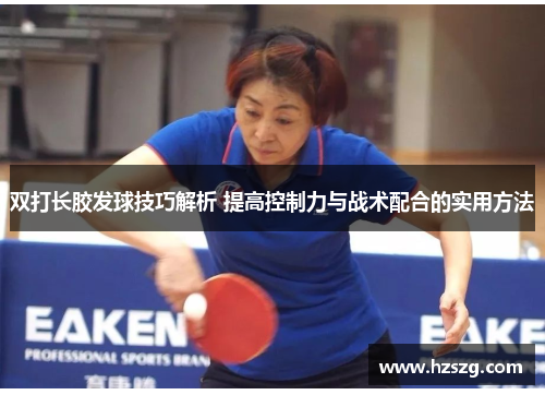 双打长胶发球技巧解析 提高控制力与战术配合的实用方法