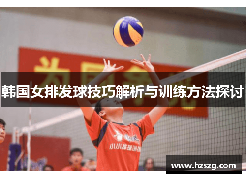 韩国女排发球技巧解析与训练方法探讨