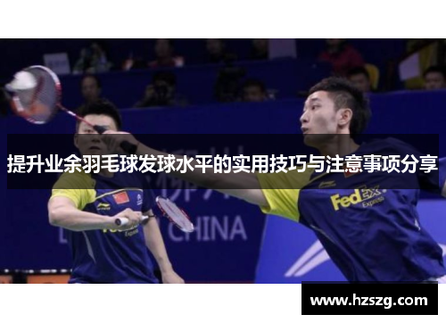 提升业余羽毛球发球水平的实用技巧与注意事项分享