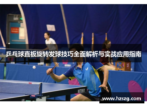 乒乓球直板旋转发球技巧全面解析与实战应用指南
