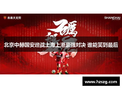 北京中赫国安迎战上海上港豪强对决 谁能笑到最后