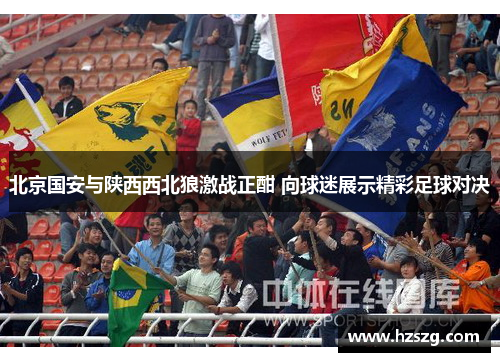 北京国安与陕西西北狼激战正酣 向球迷展示精彩足球对决