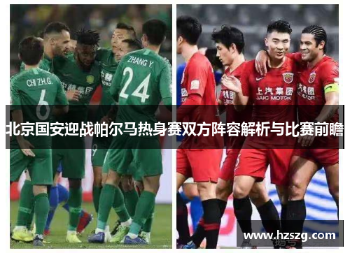 北京国安迎战帕尔马热身赛双方阵容解析与比赛前瞻