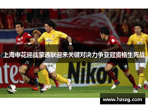 上海申花迎战蒙通联迎来关键对决力争亚冠资格生死战